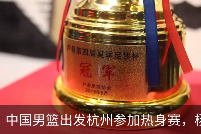 中国男篮出发杭州参加热身赛，杨瀚森未跟队，因为他是NBA球员