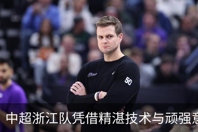 中超浙江队凭借精湛技术与顽强意志3-2力克大连英博
