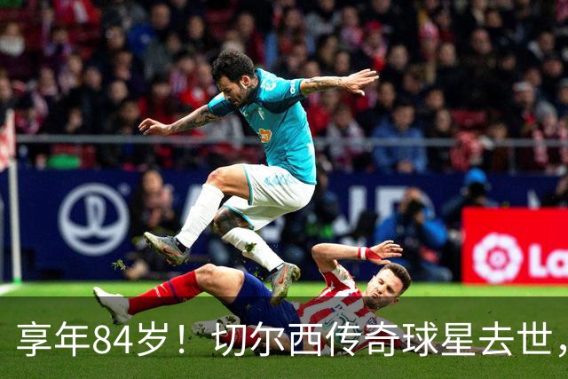 享年84岁！切尔西传奇球星去世，曾保持47年队史进球纪录