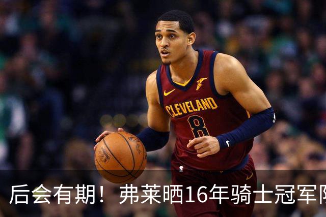 后会有期！弗莱晒16年骑士冠军队友车中自拍 互相道别依依不舍