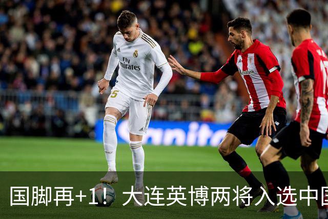 国脚再+1！大连英博两将入选中国男足国家队