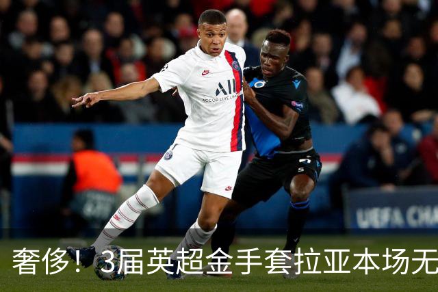 奢侈！3届英超金手套拉亚本场无缘先发，乌奈西蒙仍是西班牙一门