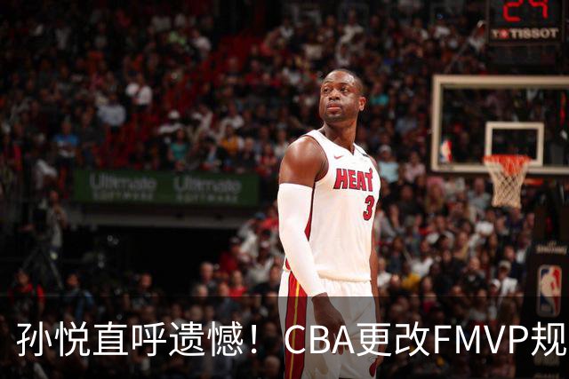 孙悦直呼遗憾！CBA更改FMVP规则，让自己少了两个总决赛MVP！