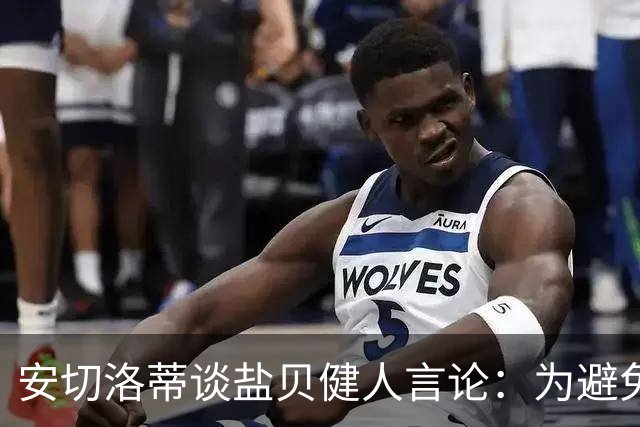 安切洛蒂谈盐贝健人言论：为避免让比赛变得更危险，不作任何评论
