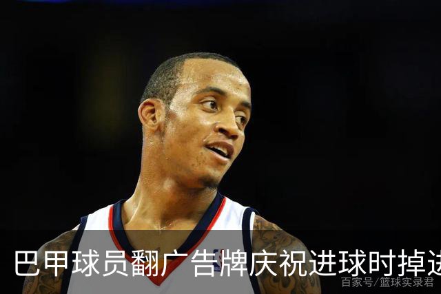 巴甲球员翻广告牌庆祝进球时掉进球员通道，进球还越位无效