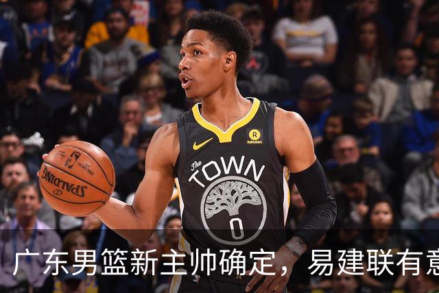 广东男篮新主帅确定，易建联有意入股，奎因官宣离队萨姆纳有望续约，年轻后卫被同曦退货