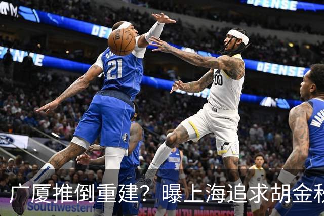 广厦推倒重建？曝上海追求胡金秋欲组豪阵 篮协新政让国企形成垄断