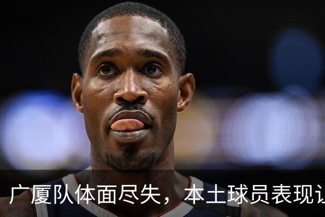 广厦队体面尽失，本土球员表现让人失望透顶