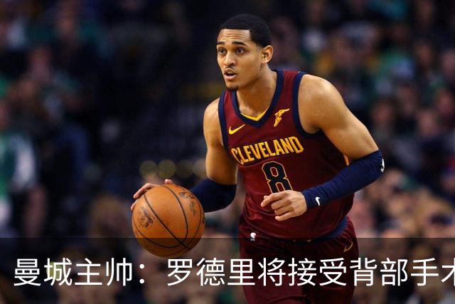 曼城主帅：罗德里将接受背部手术 具体复出时间待定