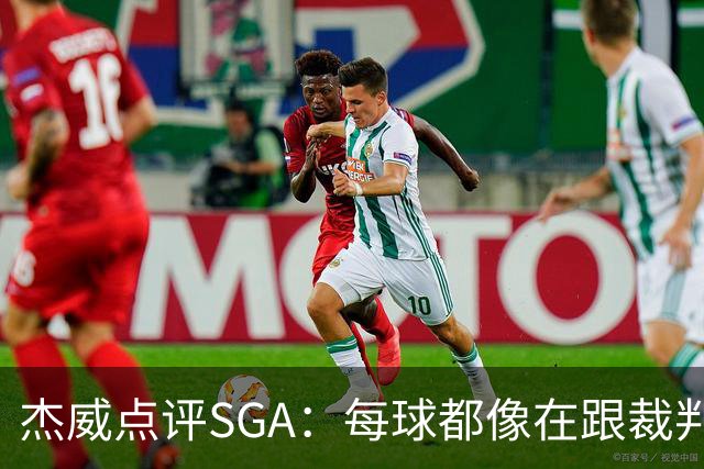 杰威点评SGA：每球都像在跟裁判协商 想的是找对抗而非把球打进