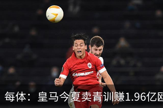 每体：皇马今夏卖青训赚1.96亿欧
