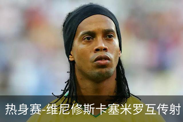 热身赛-维尼修斯卡塞米罗互传射 6人破门巴西6-2巴拿马
