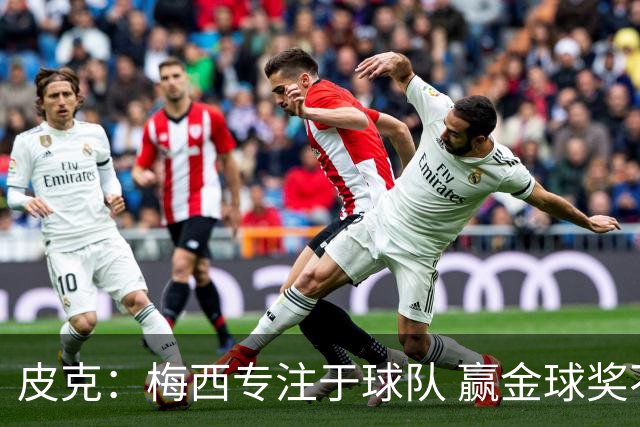 皮克：梅西专注于球队 赢金球奖不是他优先考虑