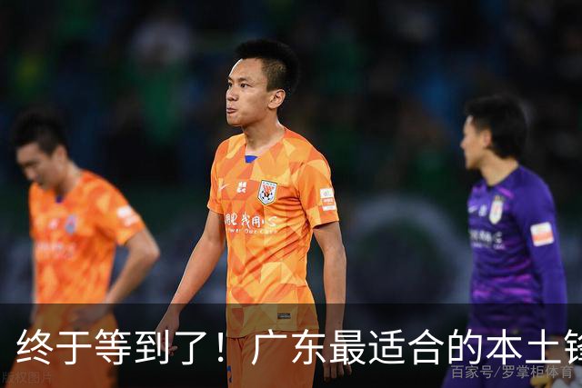 终于等到了！广东最适合的本土锋线曝光，朱芳雨将出手挖角？