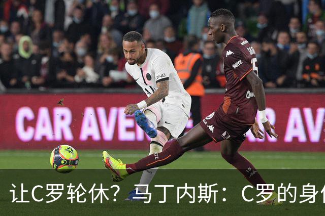 让C罗轮休？马丁内斯：C罗的身体状态不是问题，会根据信息做决定