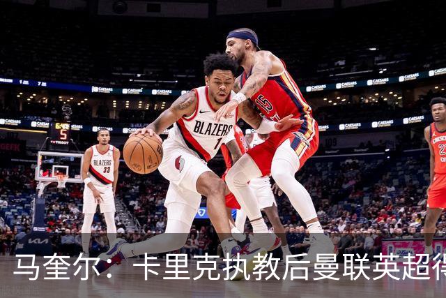 马奎尔：卡里克执教后曼联英超得分最多，这个季前赛很不错