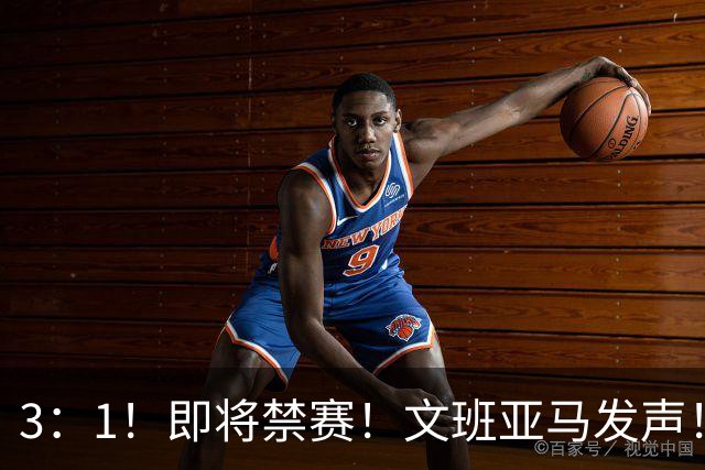 3：1！即将禁赛！文班亚马发声！必须追责…