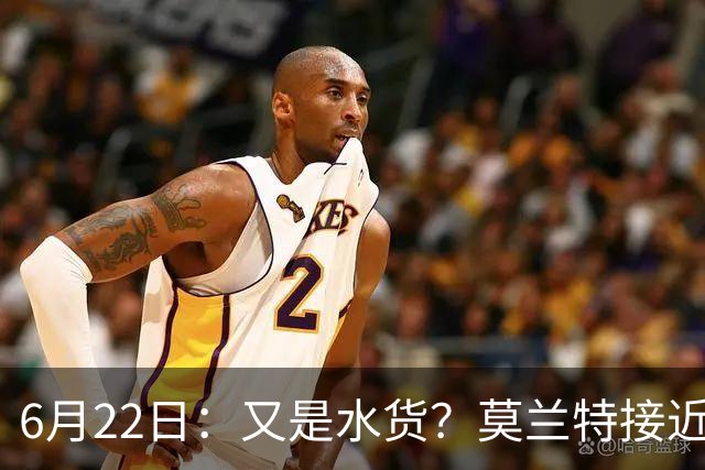 6月22日：又是水货？莫兰特接近加盟，放弃西甲中场，山东泰山引援看不懂